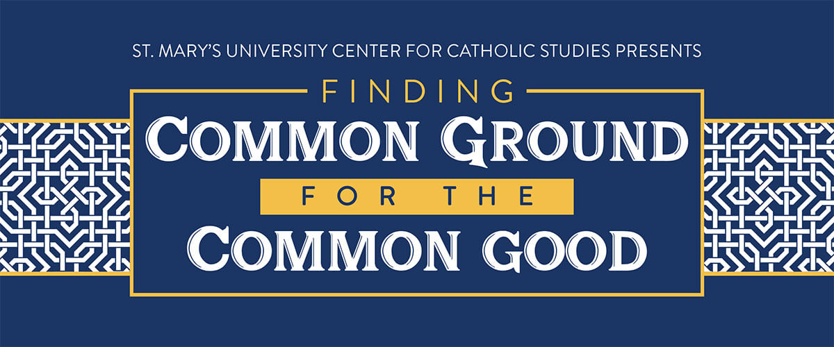 St. Mary's University Center for Catholic Studies Presents Finding Common Ground for the Common Good