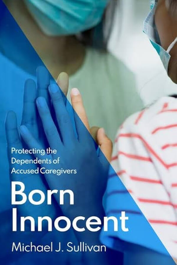 Cover image for "Born Innocent: Protecting the Dependents of Accused Caregivers" by Michael J. Sullivan